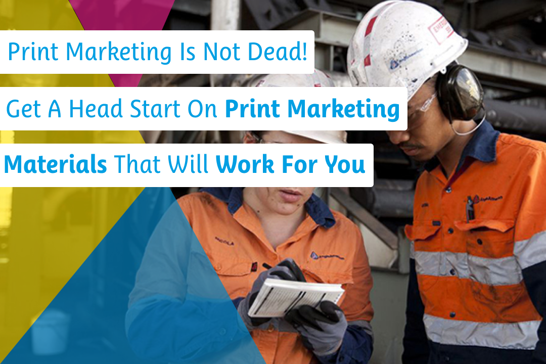Print Marketing Is Not Dead! Get A Head Start On Print Marketing Materials That Will Work For You